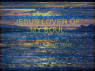 JESUS,Lover of my soul (it's all about You)