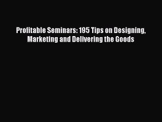 [Read PDF] Profitable Seminars: 195 Tips on Designing Marketing and Delivering the Goods Download