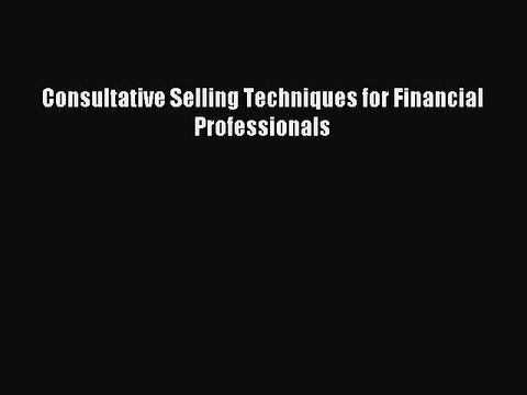 [Read PDF] Consultative Selling Techniques for Financial Professionals Ebook Online