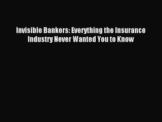 [Read PDF] Invisible Bankers: Everything the Insurance Industry Never Wanted You to Know Ebook
