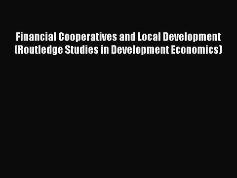 [Read PDF] Financial Cooperatives and Local Development (Routledge Studies in Development Economics)