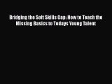[Read book] Bridging the Soft Skills Gap: How to Teach the Missing Basics to Todays Young Talent
