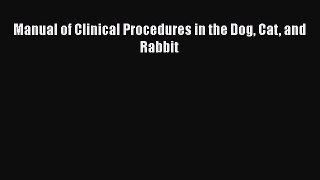 Read Manual of Clinical Procedures in the Dog Cat and Rabbit PDF Free