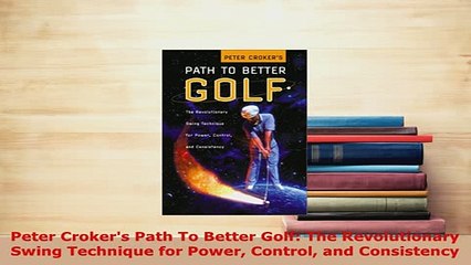 Download  Peter Crokers Path To Better Golf The Revolutionary Swing Technique for Power Control  EBook