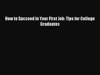 [Read PDF] How to Succeed in Your First Job: Tips for College Graduates Download Online