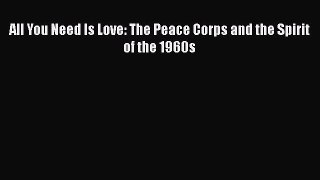 [Read book] All You Need Is Love: The Peace Corps and the Spirit of the 1960s [Download] Online