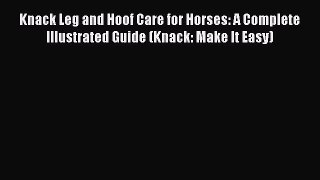 Read Knack Leg and Hoof Care for Horses: A Complete Illustrated Guide (Knack: Make It Easy)