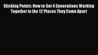 [Read book] Sticking Points: How to Get 4 Generations Working Together in the 12 Places They