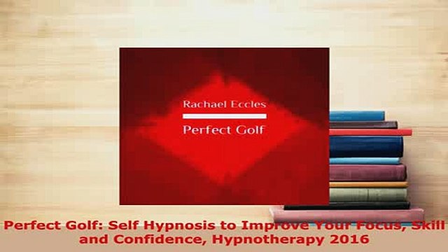 PDF Perfect Golf Self Hypnosis to Improve Your Focus Skill and Confidence Hypnotherapy 2016 Read Online