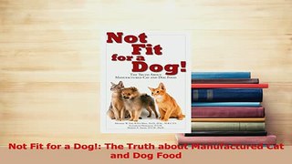Download  Not Fit for a Dog The Truth about Manufactured Cat and Dog Food Ebook Free