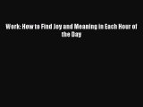 Read Work: How to Find Joy and Meaning in Each Hour of the Day Ebook Free