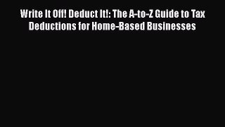 Read Write It Off! Deduct It!: The A-to-Z Guide to Tax Deductions for Home-Based Businesses