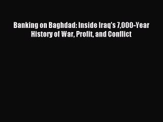 [Read PDF] Banking on Baghdad: Inside Iraq's 7000-Year History of War Profit and Conflict Ebook