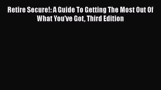 Read Retire Secure!: A Guide To Getting The Most Out Of What You've Got Third Edition Ebook