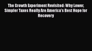 Read The Growth Experiment Revisited: Why Lower Simpler Taxes Really Are America's Best Hope