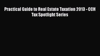 Read Practical Guide to Real Estate Taxation 2013 - CCH Tax Spotlight Series Ebook Free