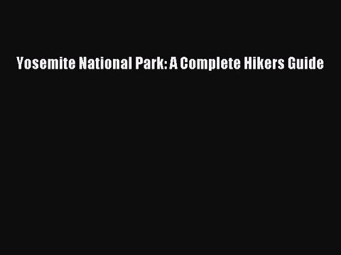 PDF Yosemite National Park: A Complete Hikers Guide Read Online