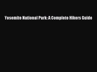 PDF Yosemite National Park: A Complete Hikers Guide  Read Online