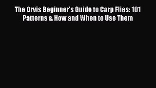 PDF The Orvis Beginner's Guide to Carp Flies: 101 Patterns & How and When to Use Them  EBook