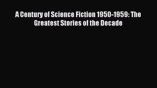 Read A Century of Science Fiction 1950-1959: The Greatest Stories of the Decade PDF Free