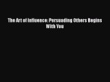 Download The Art of Influence: Persuading Others Begins With You Ebook Free