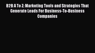 Read B2B A To Z: Marketing Tools and Strategies That Generate Leads For Business-To-Business