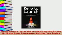 PDF  Zero to Launch How to Start a Supplement Selling and No Money Down Ecommerce Business Download Full Ebook