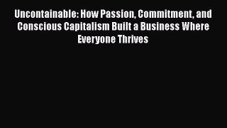 Read Uncontainable: How Passion Commitment and Conscious Capitalism Built a Business Where