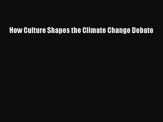 Download How Culture Shapes the Climate Change Debate Ebook Online