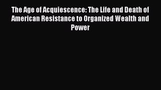Read The Age of Acquiescence: The Life and Death of American Resistance to Organized Wealth