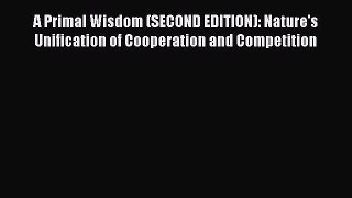 [Read book] A Primal Wisdom (SECOND EDITION): Nature's Unification of Cooperation and Competition