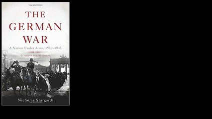 The German War: A Nation Under Arms, 1939–1945 by Nicholas Stargardt