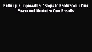 [Read book] Nothing Is Impossible: 7 Steps to Realize Your True Power and Maximize Your Results