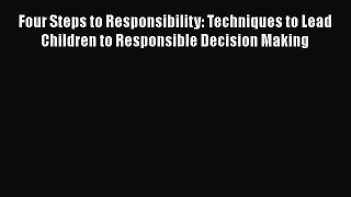 [Read book] Four Steps to Responsibility: Techniques to Lead Children to Responsible Decision
