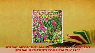 Download  HERBAL MEDICINE MAN HEAL THYSELF ANCIENT HERBAL REMEDIES FOR HEALTHY LIFE Ebook