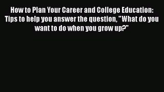 [Read book] How to Plan Your Career and College Education: Tips to help you answer the question