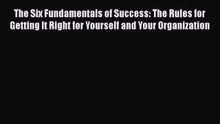 [Read book] The Six Fundamentals of Success: The Rules for Getting It Right for Yourself and