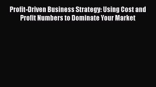 [Read book] Profit-Driven Business Strategy: Using Cost and Profit Numbers to Dominate Your