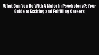 [Read book] What Can You Do With A Major In Psychology?: Your Guide to Exciting and Fulfilling