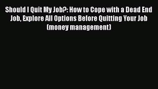 [Read book] Should I Quit My Job?: How to Cope with a Dead End Job Explore All Options Before