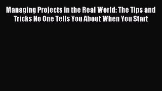 [Read book] Managing Projects in the Real World: The Tips and Tricks No One Tells You About