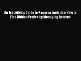 [Read book] An Executive's Guide to Reverse Logistics: How to Find Hidden Profits by Managing