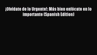 [Read book] ¡Olvídate de lo Urgente!: Más bien enfócate en lo importante (Spanish Edition)