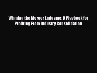 [Read book] Winning the Merger Endgame: A Playbook for Profiting From Industry Consolidation