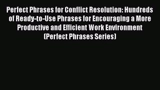 [Read book] Perfect Phrases for Conflict Resolution: Hundreds of Ready-to-Use Phrases for Encouraging