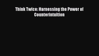 [Read book] Think Twice: Harnessing the Power of Counterintuition [Download] Online