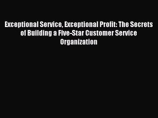 [Read book] Exceptional Service Exceptional Profit: The Secrets of Building a Five-Star Customer