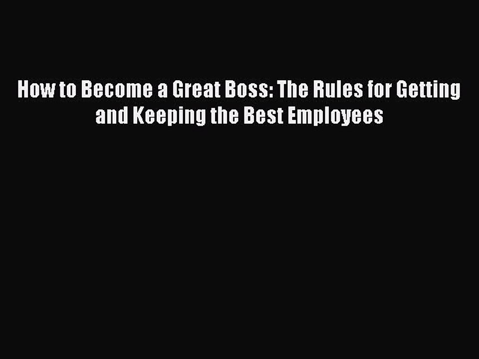 [Read book] How to Become a Great Boss: The Rules for Getting and Keeping the Best Employees