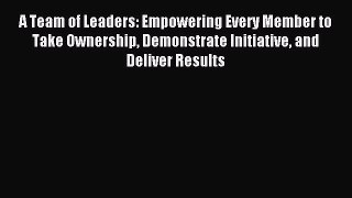 [Read book] A Team of Leaders: Empowering Every Member to Take Ownership Demonstrate Initiative