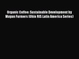 Download Organic Coffee: Sustainable Development by Mayan Farmers (Ohio RIS Latin America Series)